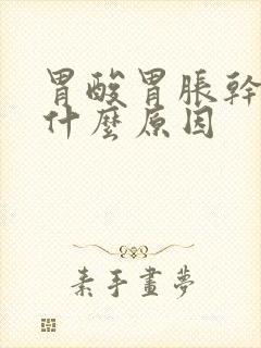 胃酸胃胀干呕是什么原因