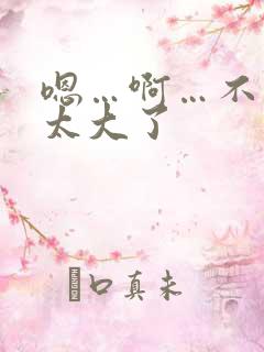 嗯…啊…不要…太大了