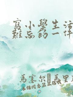 写小学生活中最难忘的一件事