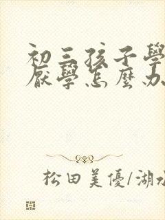 初三孩子学习差厌学怎么办