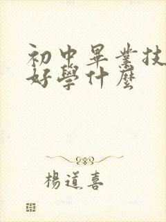 初中毕业技校最好学什么