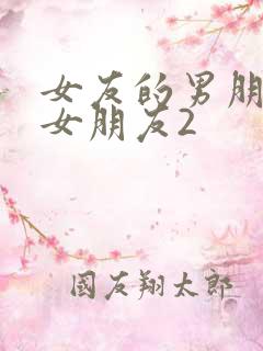 女友的男朋友的女朋友2