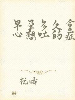 早孕多久会有恶心想吐的症状