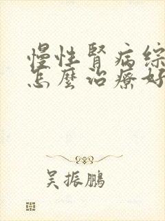 慢性肾病综合症怎么治疗好