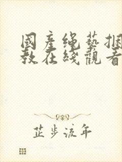 国产绳艺捆绑调教在线观看