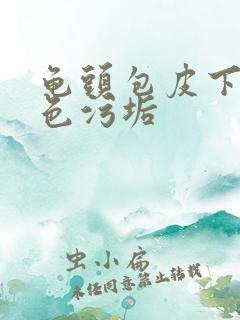 龟头包皮下有白色污垢