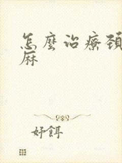 怎么治疗颈椎手麻