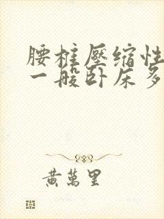 腰椎压缩性骨折一般卧床多长时间才好呢