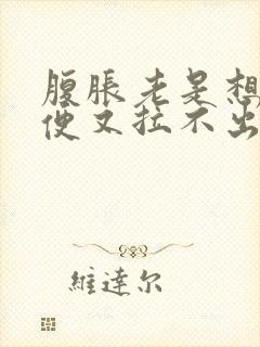 腹胀老是想拉大便又拉不出来