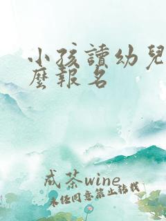 小孩读幼儿园怎么报名