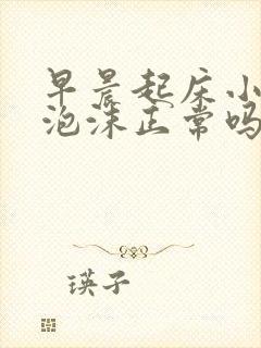 早晨起床小便有泡沫正常吗