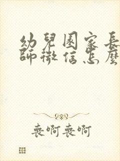 幼儿园家长加老师微信怎么打招呼