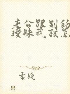 老公跟别的女人暧昧我该怎么办