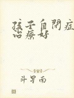 孩子自闭症怎样治疗好