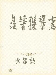 月经推迟七天是没有怀孕为什么不来