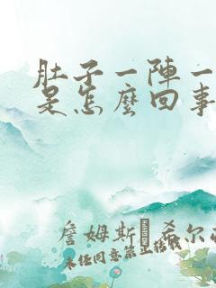 肚子一阵一阵疼是怎么回事