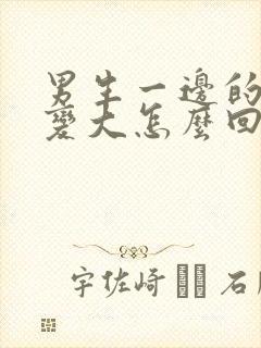 男生一边的胸部变大怎么回事