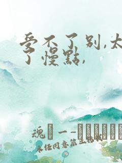 受不了别,太大了慢点,