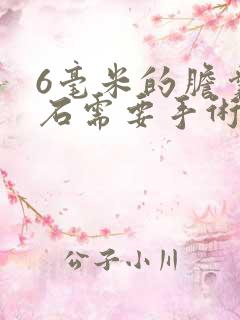 6毫米的胆囊结石需要手术吗