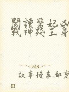 阅读医妃凶猛,战神残王身娇体软全文