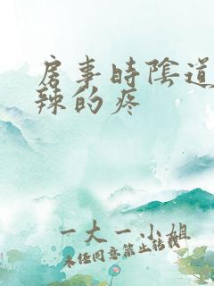 房事时阴道火辣辣的疼