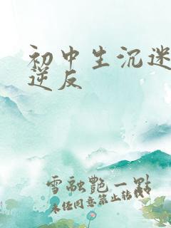 初中生沉迷手机逆反