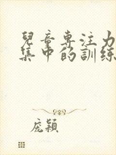 儿童专注力不能集中的训练方法