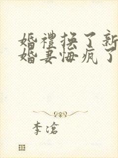 婚礼换了新娘未婚妻悔疯了免费