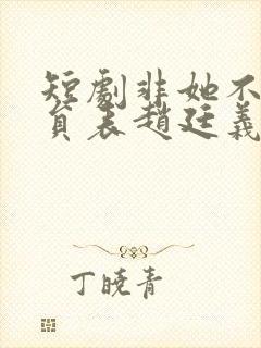 短剧非她不可演员表赵廷义