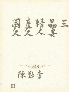 国产精品三级久久久人妻