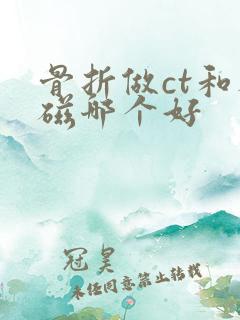 骨折做ct和核磁哪个好