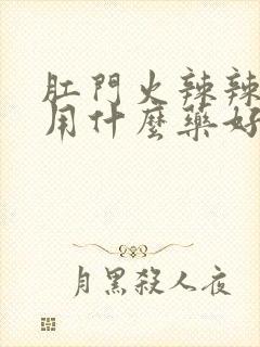 肛门火辣辣的疼用什么药好