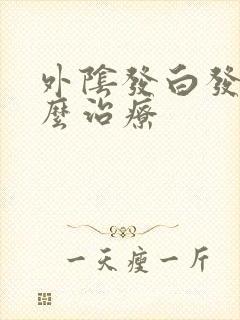 外阴发白发痒怎么治疗