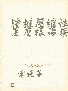 腰椎压缩性骨折怎么样治疗