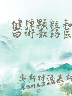 健脾颗粒和参苓白术散的区别