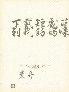 下载短剧萌宝驾到我的妈咪是大佬