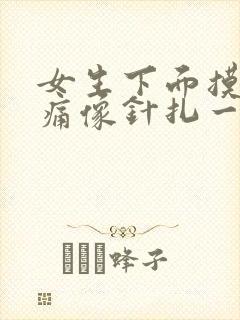 女生下面摸着刺痛像针扎一样疼怎么办