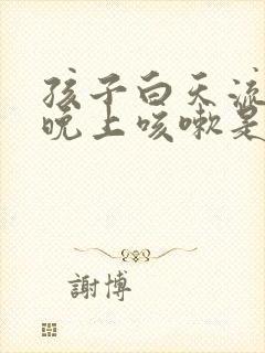 孩子白天流鼻涕晚上咳嗽是怎么回事