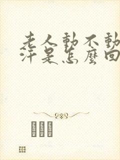 老人动不动就出汗是怎么回事,怎么治疗