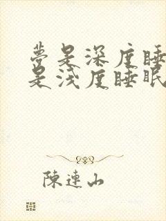 梦是深度睡眠还是浅度睡眠