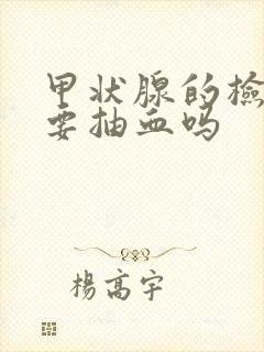 甲状腺的检查需要抽血吗