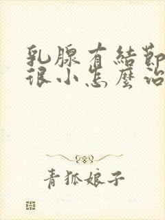 乳腺有结节4a很小怎么治疗