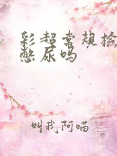 彩超常规检查要憋尿吗