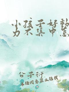 小孩子好动注意力不集中怎么回事