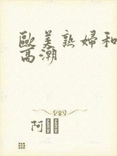 欧美熟妇和黑人高潮