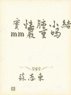 实性肺小结节6mm严重吗