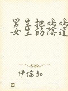 男生把鸡鸡插进女生的阴道里的视频