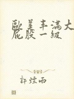 欧美丰满大乳大屁股一级