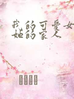 我的可爱女友和她的家人