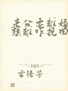 老公要离婚我不想离咋挽回